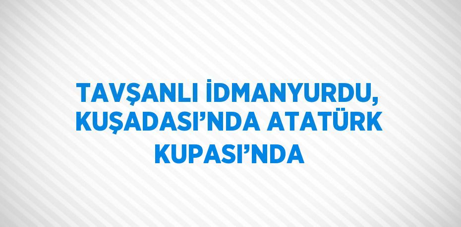 TAVŞANLI İDMANYURDU, KUŞADASI’NDA ATATÜRK KUPASI’NDA