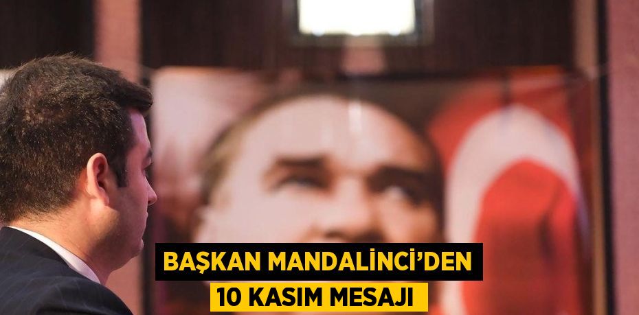 BAŞKAN MANDALİNCİ’DEN 10 KASIM MESAJI