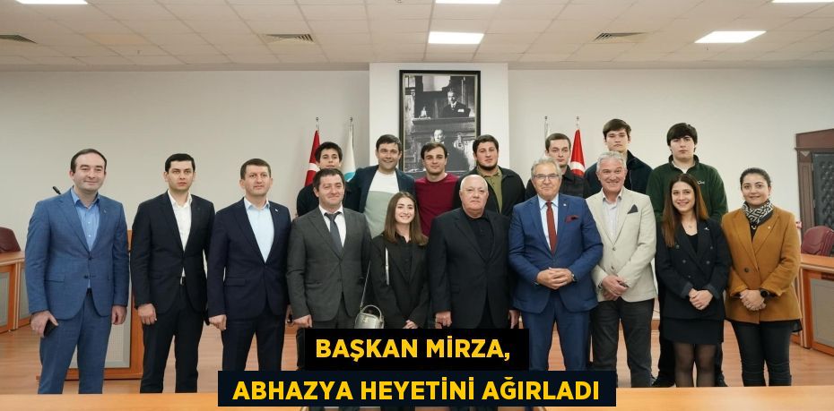 BAŞKAN MİRZA,   ABHAZYA HEYETİNİ AĞIRLADI