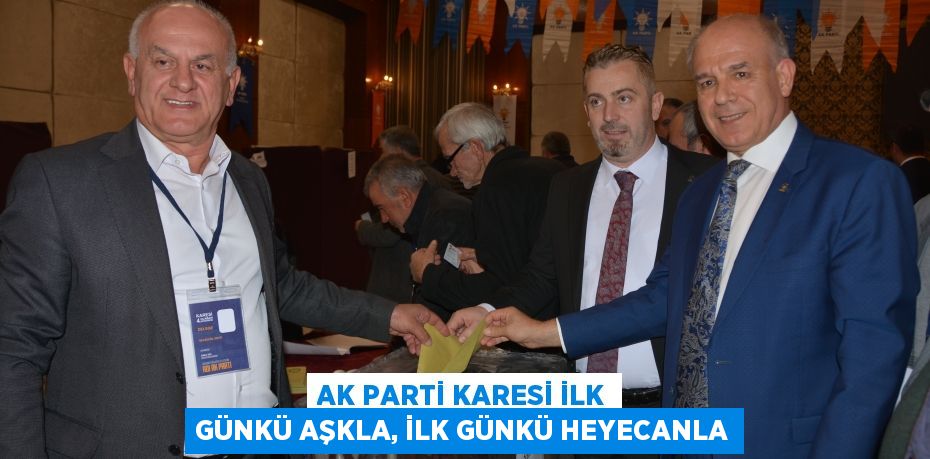 AK PARTİ KARESİ İLK GÜNKÜ AŞKLA, İLK GÜNKÜ HEYECANLA