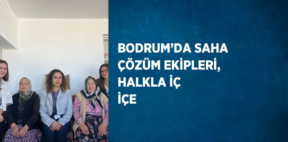 BODRUM’DA SAHA ÇÖZÜM EKİPLERİ, HALKLA İÇ İÇE