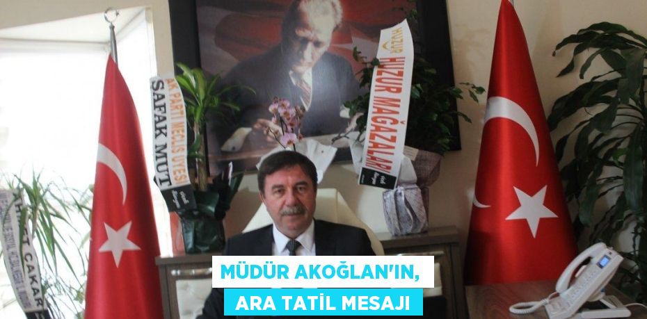 MÜDÜR AKOĞLAN'IN,   ARA TATİL MESAJI