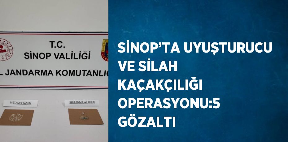 SİNOP’TA UYUŞTURUCU VE SİLAH KAÇAKÇILIĞI OPERASYONU:5 GÖZALTI