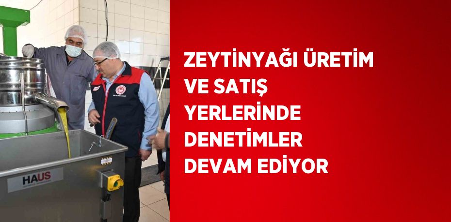 ZEYTİNYAĞI ÜRETİM VE SATIŞ YERLERİNDE DENETİMLER DEVAM EDİYOR