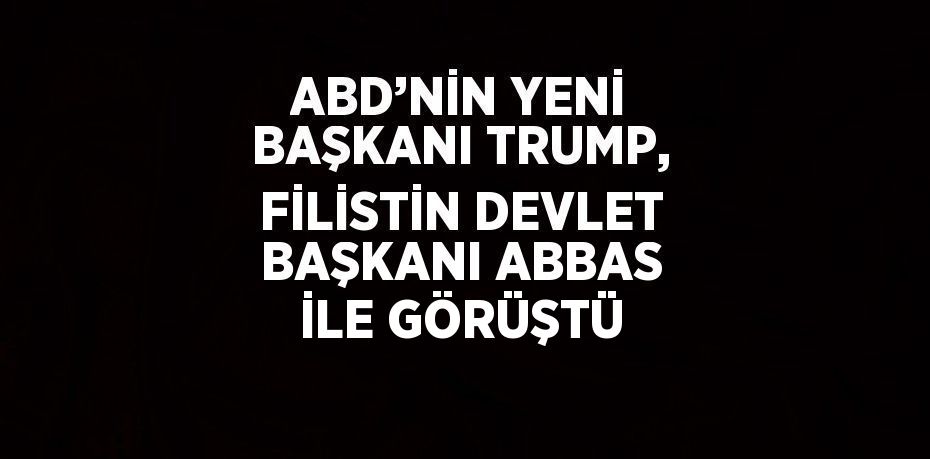 ABD’NİN YENİ BAŞKANI TRUMP, FİLİSTİN DEVLET BAŞKANI ABBAS İLE GÖRÜŞTÜ