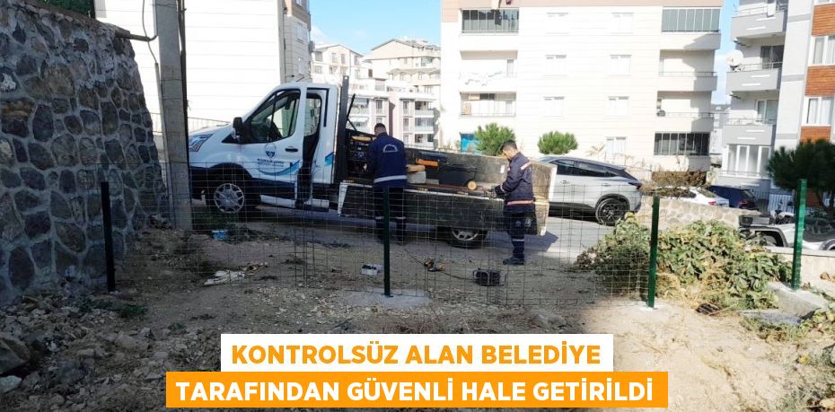 KONTROLSÜZ ALAN BELEDİYE TARAFINDAN GÜVENLİ HALE GETİRİLDİ