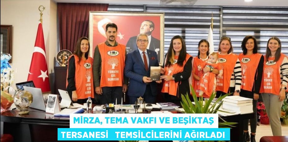 MİRZA, TEMA VAKFI VE BEŞİKTAŞ TERSANESİ   TEMSİLCİLERİNİ AĞIRLADI