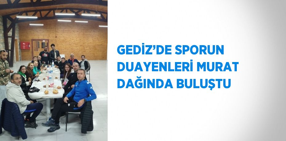 GEDİZ’DE SPORUN DUAYENLERİ MURAT DAĞINDA BULUŞTU