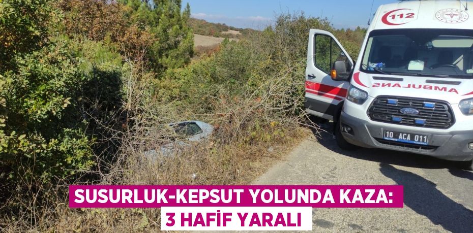 SUSURLUK-KEPSUT YOLUNDA KAZA: 3 HAFİF YARALI