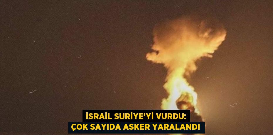 İSRAİL SURİYE’Yİ VURDU: ÇOK SAYIDA ASKER YARALANDI