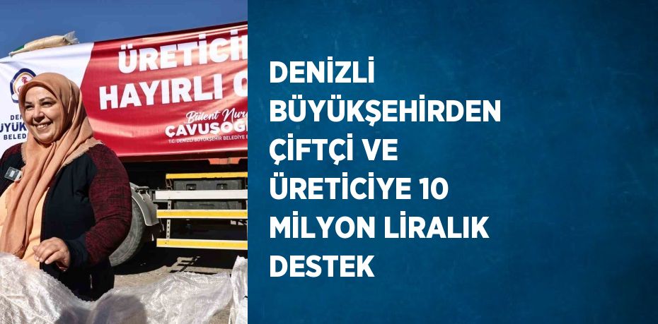 DENİZLİ BÜYÜKŞEHİRDEN ÇİFTÇİ VE ÜRETİCİYE 10 MİLYON LİRALIK DESTEK