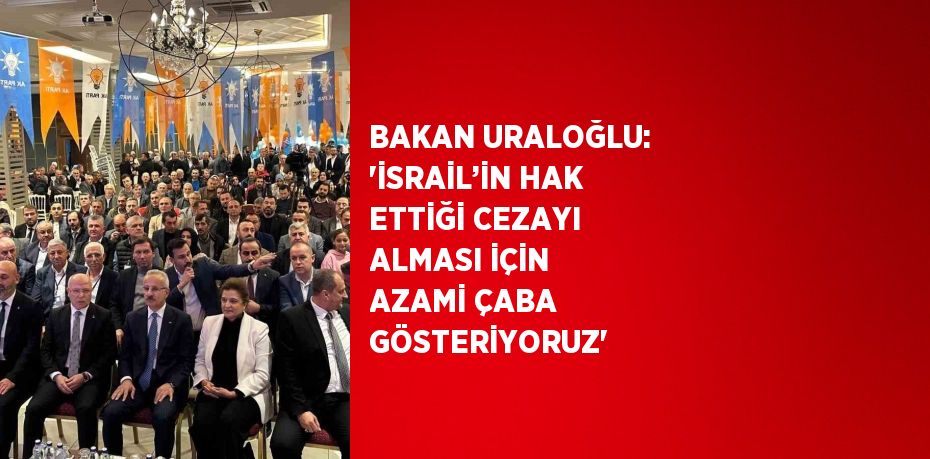 BAKAN URALOĞLU: 'İSRAİL’İN HAK ETTİĞİ CEZAYI ALMASI İÇİN AZAMİ ÇABA GÖSTERİYORUZ'