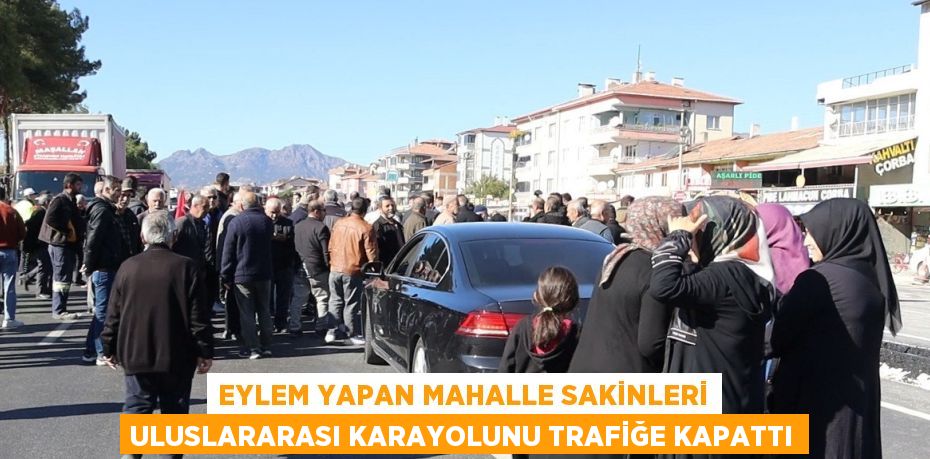 EYLEM YAPAN MAHALLE SAKİNLERİ ULUSLARARASI KARAYOLUNU TRAFİĞE KAPATTI