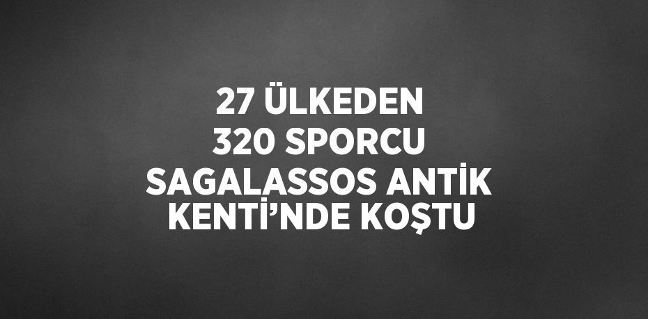 27 ÜLKEDEN 320 SPORCU SAGALASSOS ANTİK KENTİ’NDE KOŞTU