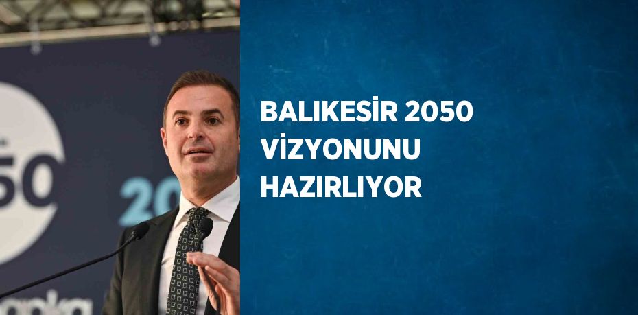 BALIKESİR 2050 VİZYONUNU HAZIRLIYOR