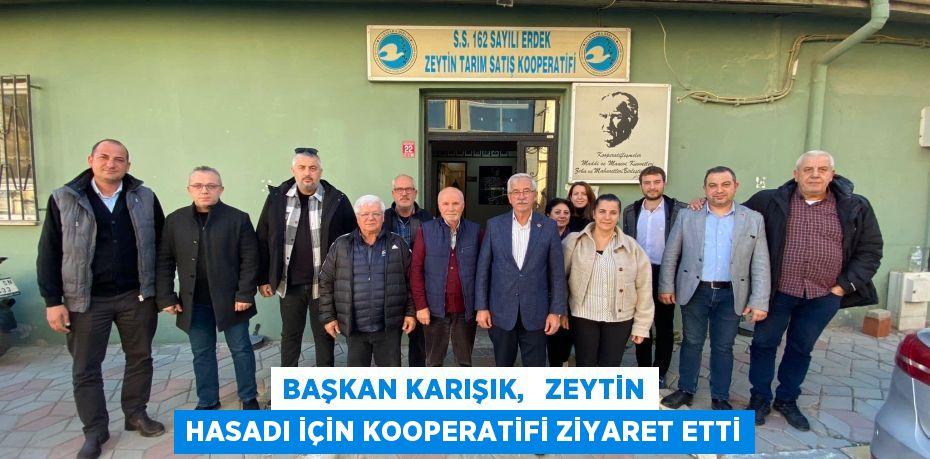 BAŞKAN KARIŞIK,   ZEYTİN HASADI İÇİN KOOPERATİFİ ZİYARET ETTİ