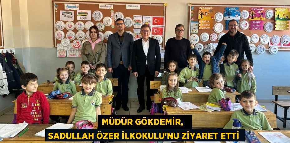 MÜDÜR GÖKDEMİR,   SADULLAH ÖZER İLKOKULU'NU ZİYARET ETTİ