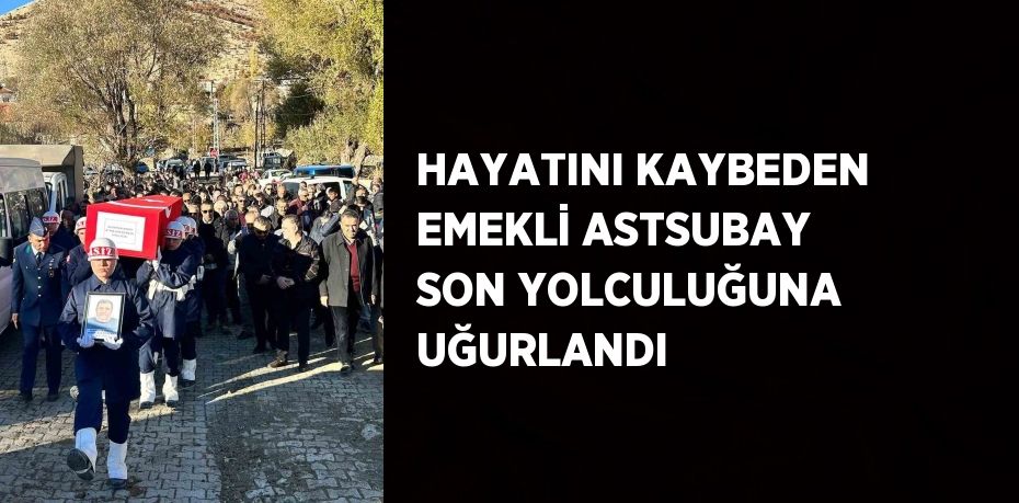 HAYATINI KAYBEDEN EMEKLİ ASTSUBAY SON YOLCULUĞUNA UĞURLANDI