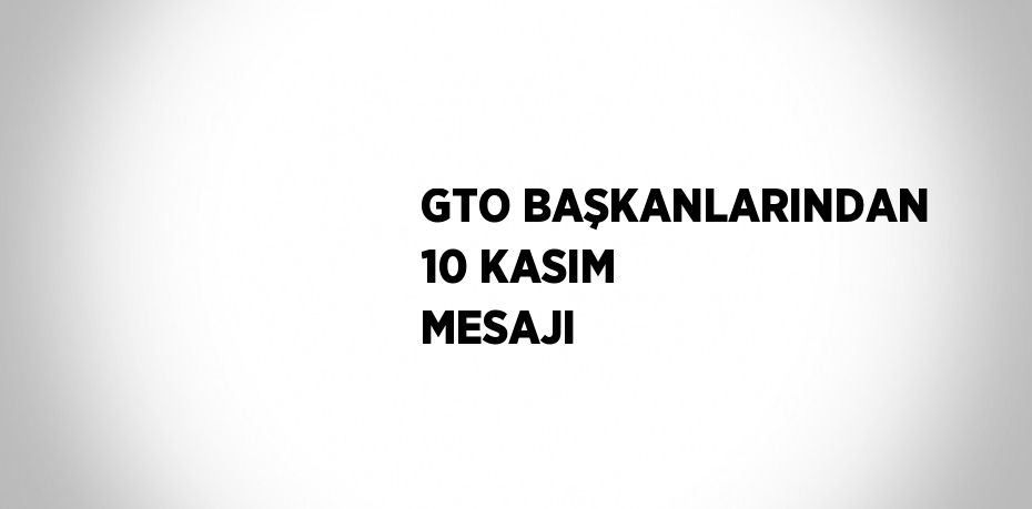 GTO BAŞKANLARINDAN 10 KASIM MESAJI