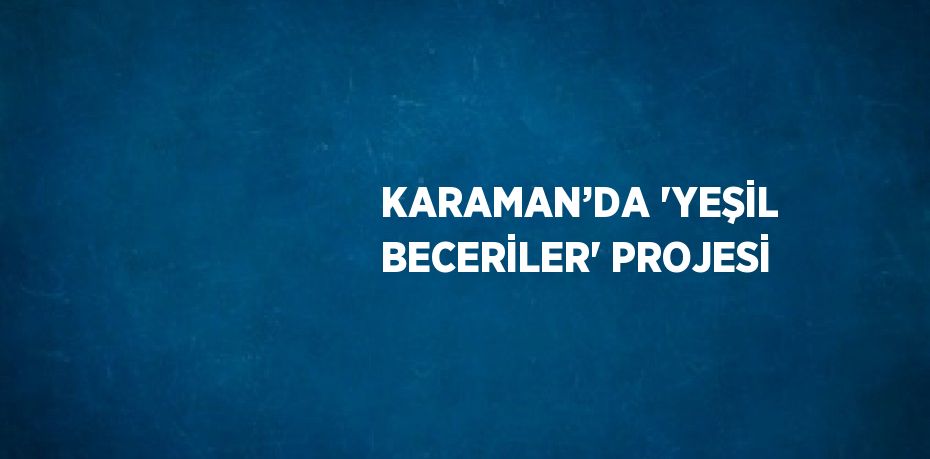 KARAMAN’DA 'YEŞİL BECERİLER' PROJESİ