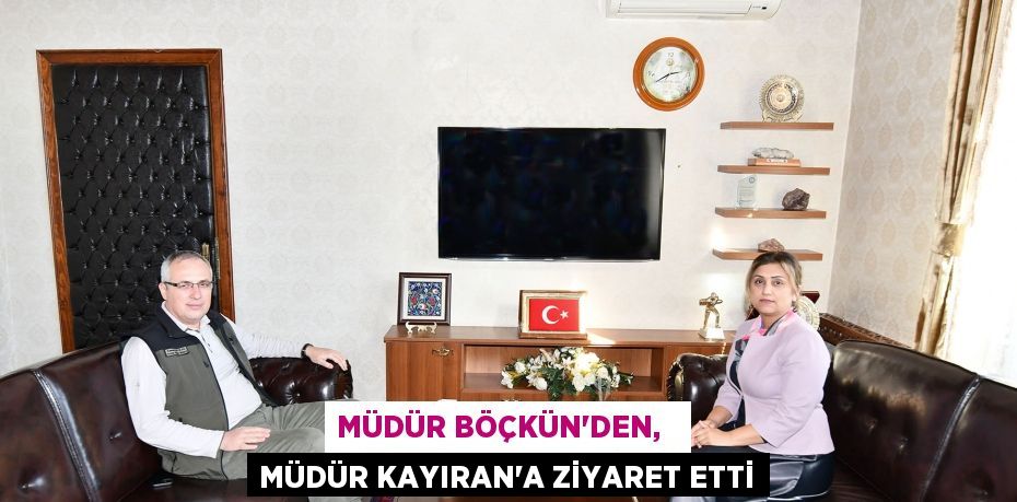 MÜDÜR BÖÇKÜN’DEN,   MÜDÜR KAYIRAN’A ZİYARET ETTİ