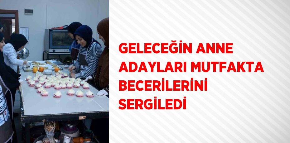 GELECEĞİN ANNE ADAYLARI MUTFAKTA BECERİLERİNİ SERGİLEDİ