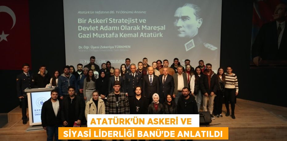 ATATÜRK'ÜN ASKERİ VE   SİYASİ LİDERLİĞİ BANÜ’DE ANLATILDI