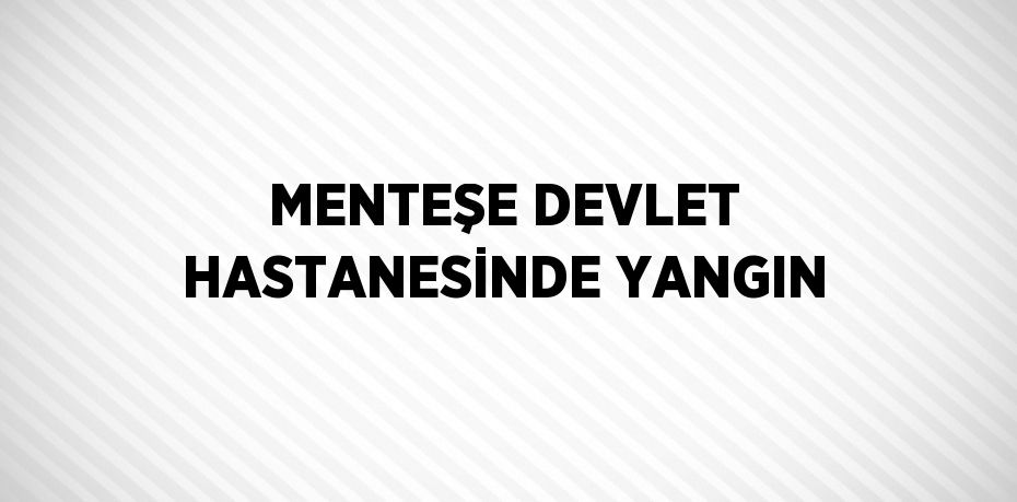 MENTEŞE DEVLET HASTANESİNDE YANGIN