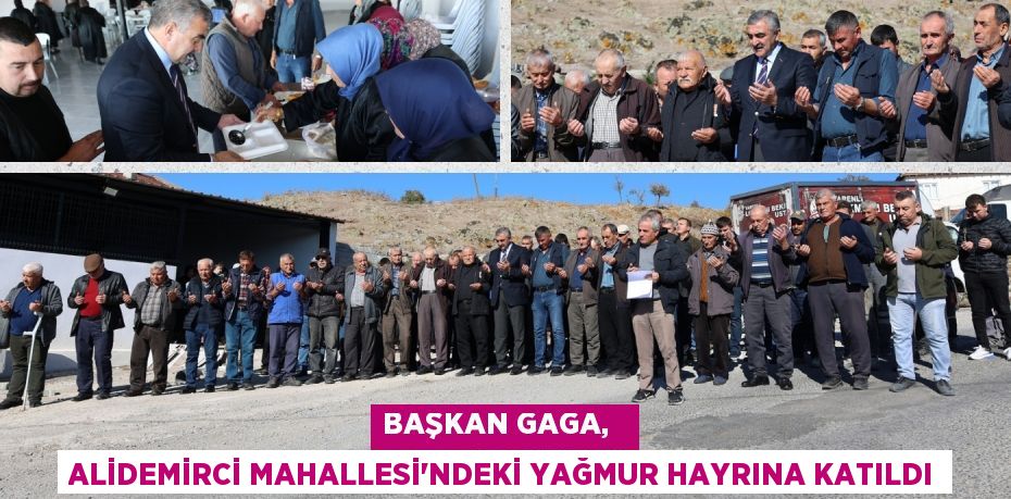 BAŞKAN GAGA,   ALİDEMİRCİ MAHALLESİ'NDEKİ YAĞMUR HAYRINA KATILDI