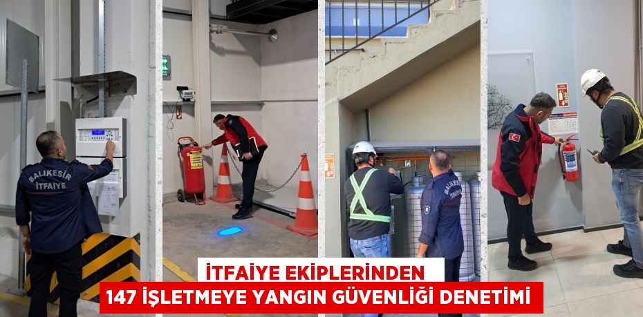 İTFAİYE EKİPLERİNDEN   147 İŞLETMEYE YANGIN GÜVENLİĞİ DENETİMİ