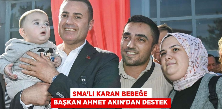 SMA’lı Karan bebeğe Başkan Ahmet Akın’dan destek