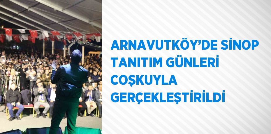 ARNAVUTKÖY’DE SİNOP TANITIM GÜNLERİ COŞKUYLA GERÇEKLEŞTİRİLDİ