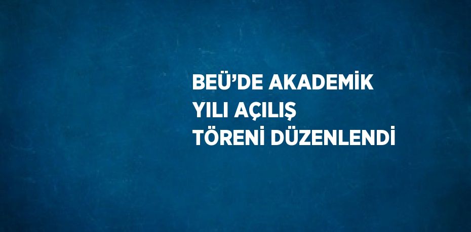 BEÜ’DE AKADEMİK YILI AÇILIŞ TÖRENİ DÜZENLENDİ