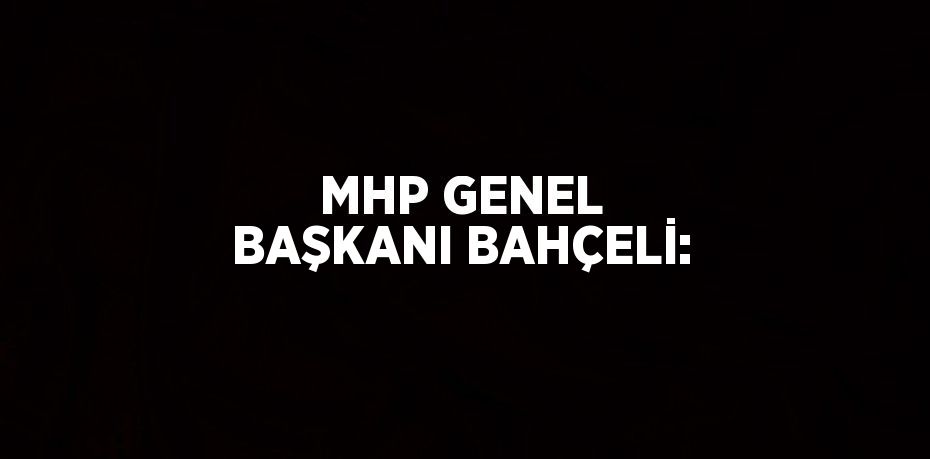 MHP GENEL BAŞKANI BAHÇELİ: