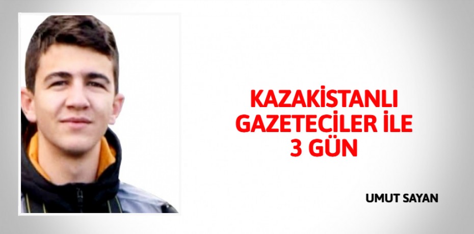 KAZAKİSTANLI GAZETECİLER İLE 3 GÜN