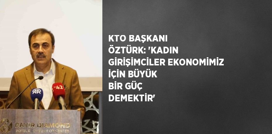 KTO BAŞKANI ÖZTÜRK: 'KADIN GİRİŞİMCİLER EKONOMİMİZ İÇİN BÜYÜK BİR GÜÇ DEMEKTİR'