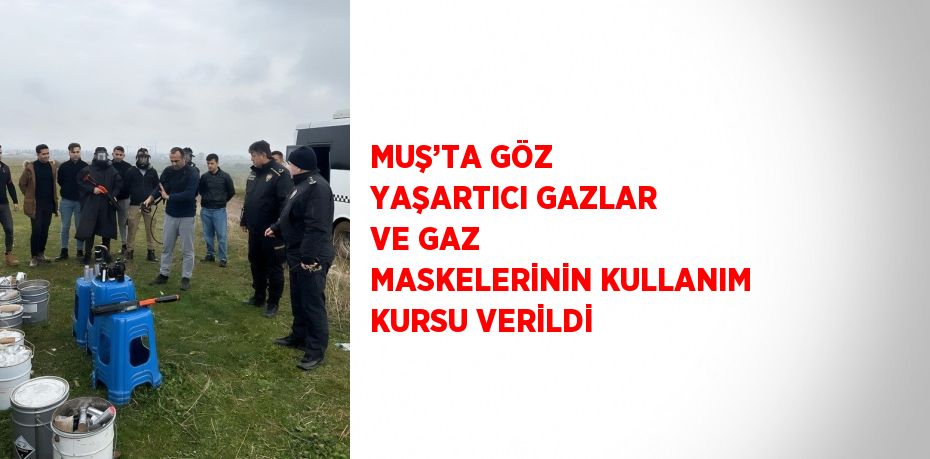 MUŞ’TA GÖZ YAŞARTICI GAZLAR VE GAZ MASKELERİNİN KULLANIM KURSU VERİLDİ