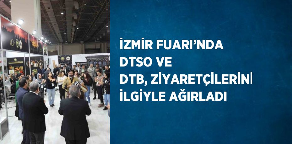 İZMİR FUARI’NDA DTSO VE DTB, ZİYARETÇİLERİNİ İLGİYLE AĞIRLADI