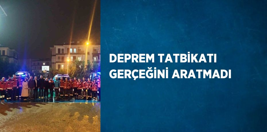 DEPREM TATBİKATI GERÇEĞİNİ ARATMADI