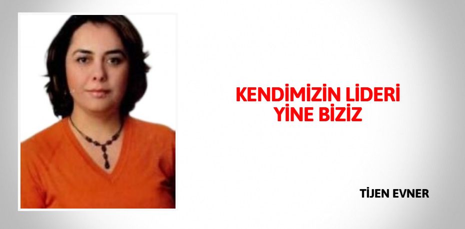 KENDİMİZİN LİDERİ YİNE BİZİZ