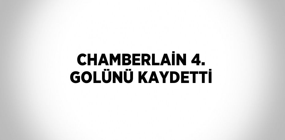 CHAMBERLAİN 4. GOLÜNÜ KAYDETTİ