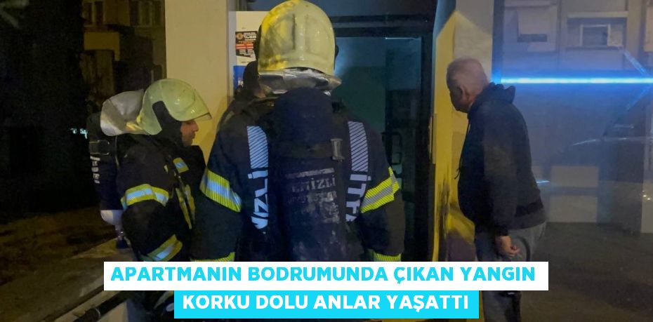 APARTMANIN BODRUMUNDA ÇIKAN YANGIN KORKU DOLU ANLAR YAŞATTI
