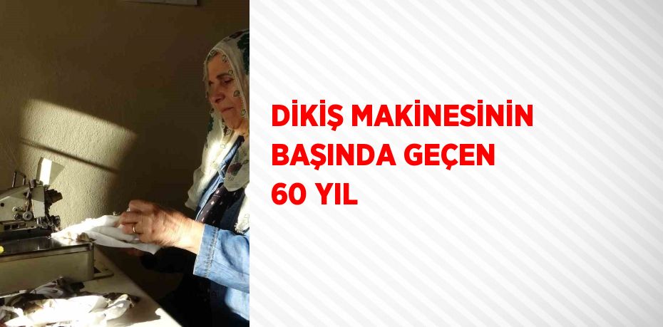 DİKİŞ MAKİNESİNİN BAŞINDA GEÇEN 60 YIL