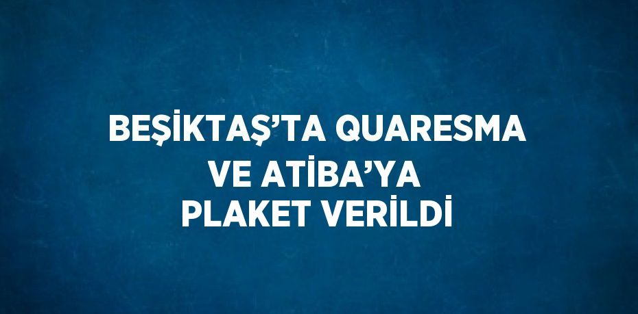BEŞİKTAŞ’TA QUARESMA VE ATİBA’YA PLAKET VERİLDİ