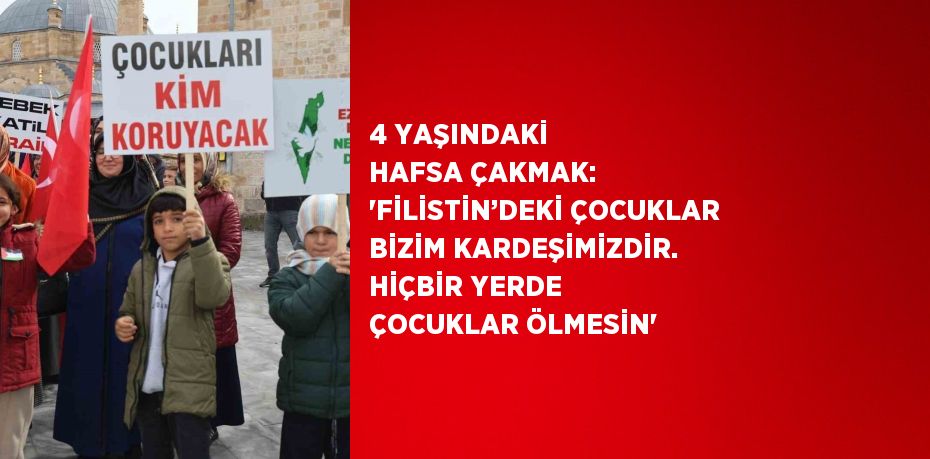 4 YAŞINDAKİ HAFSA ÇAKMAK: 'FİLİSTİN’DEKİ ÇOCUKLAR BİZİM KARDEŞİMİZDİR. HİÇBİR YERDE ÇOCUKLAR ÖLMESİN'