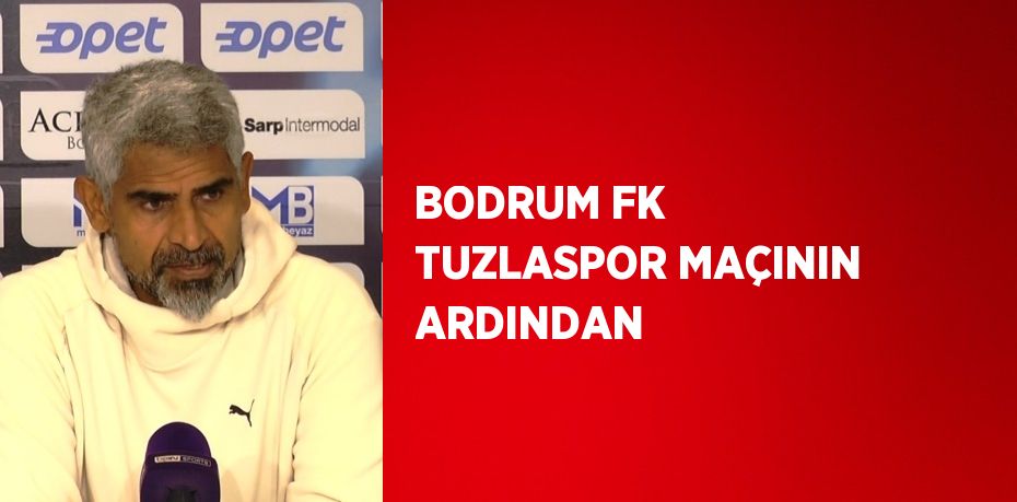 BODRUM FK TUZLASPOR MAÇININ ARDINDAN