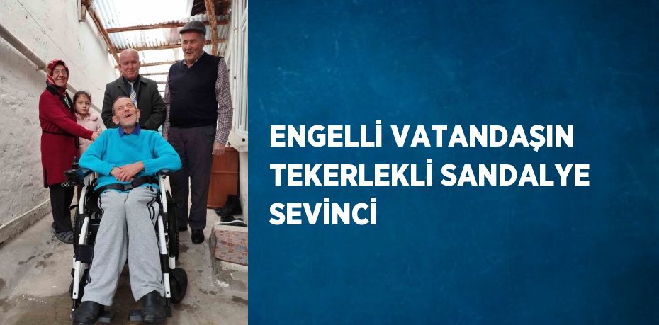 ENGELLİ VATANDAŞIN TEKERLEKLİ SANDALYE SEVİNCİ