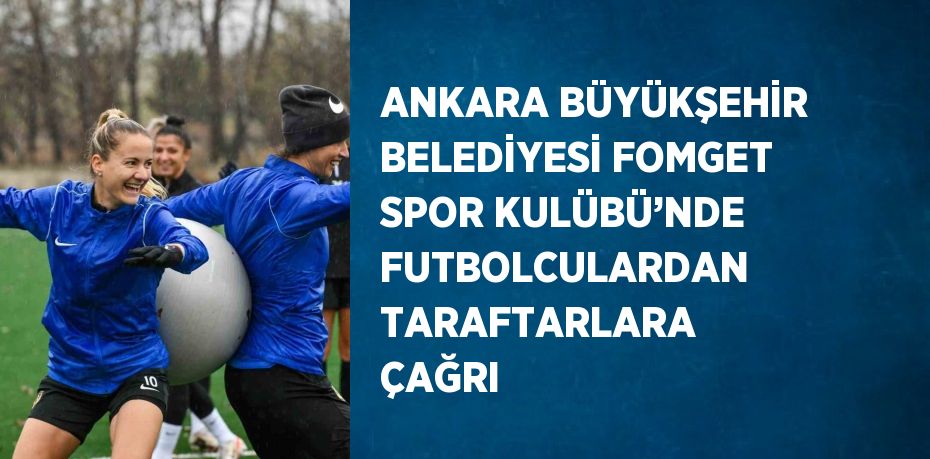 ANKARA BÜYÜKŞEHİR BELEDİYESİ FOMGET SPOR KULÜBÜ’NDE FUTBOLCULARDAN TARAFTARLARA ÇAĞRI