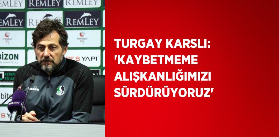 TURGAY KARSLI: 'KAYBETMEME ALIŞKANLIĞIMIZI SÜRDÜRÜYORUZ'