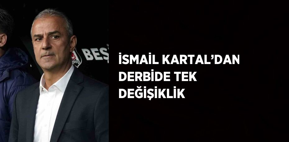 İSMAİL KARTAL’DAN DERBİDE TEK DEĞİŞİKLİK